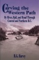 Carving the western path : by river, rail, and road through central and northern B.C.  Cover Image