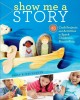 Show me a story : 40 craft projects and activities to spark children's storytelling  Cover Image
