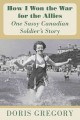 How I won the war for the allies : one sassy Canadian soldier's story  Cover Image